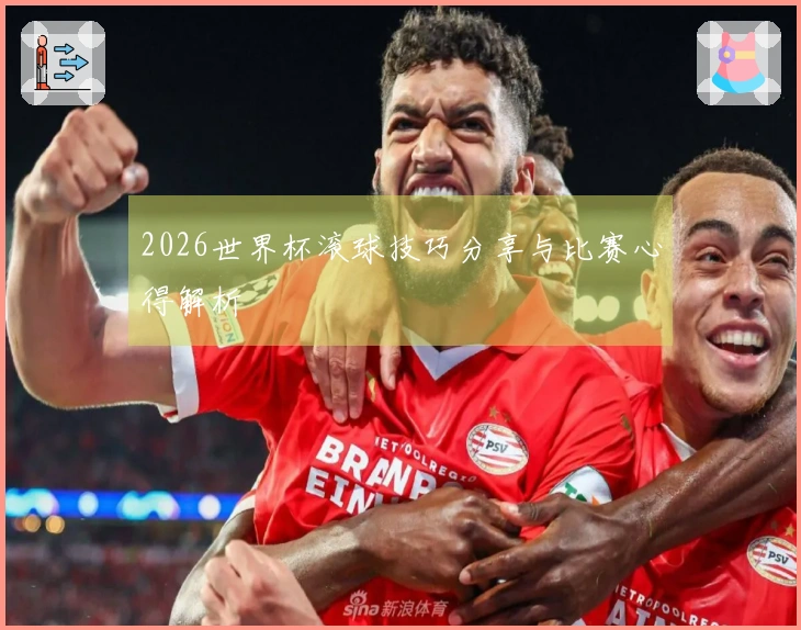 2026世界杯滚球技巧分享与比赛心得解析