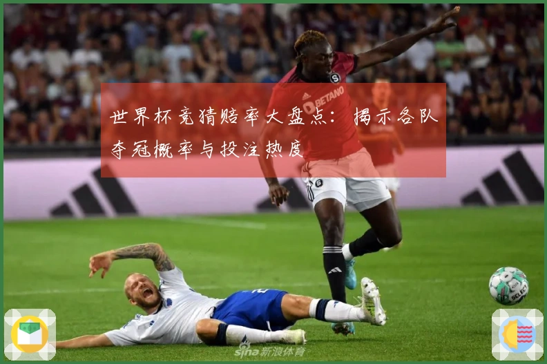 世界杯竞猜赔率大盘点：揭示各队夺冠概率与投注热度