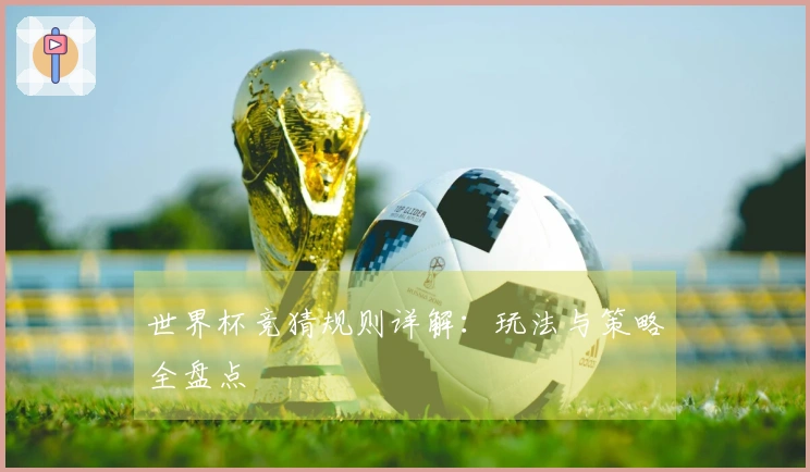 世界杯竞猜规则详解：玩法与策略全盘点