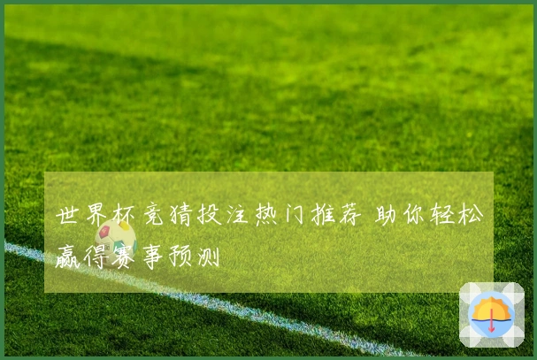 世界杯竞猜投注热门推荐 助你轻松赢得赛事预测