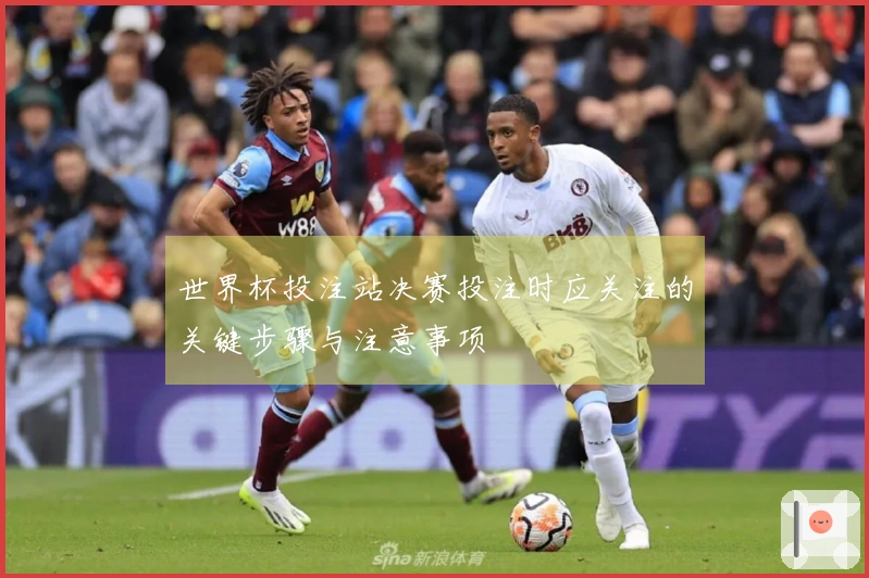 世界杯投注站决赛投注时应关注的关键步骤与注意事项