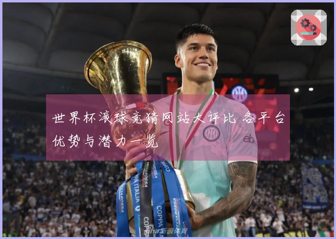 世界杯滚球竞猜网站大评比 各平台优势与潜力一览