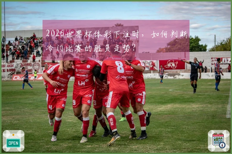2026世界杯体彩下注时，如何判断冷门比赛的胜负走势？