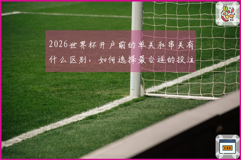 2026世界杯开户前的单关和串关有什么区别，如何选择最合适的投注方式？