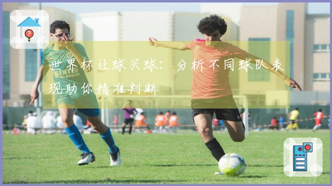 世界杯让球买球：分析不同球队表现助你精准判断