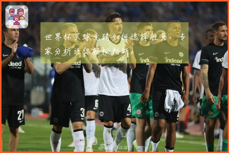 世界杯买球竞猜如何选择胜负，专家分析让你轻松判断