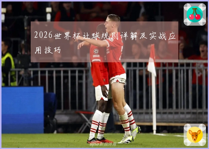 2026世界杯让球规则详解及实战应用技巧