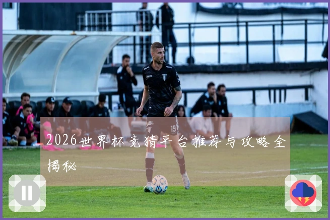 2026世界杯竞猜平台推荐与攻略全揭秘