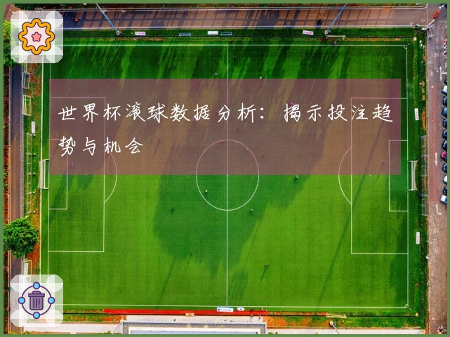 世界杯滚球数据分析：揭示投注趋势与机会