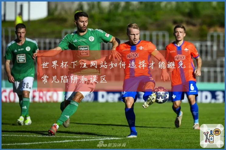 世界杯下注网站如何选择才能避免常见陷阱和误区