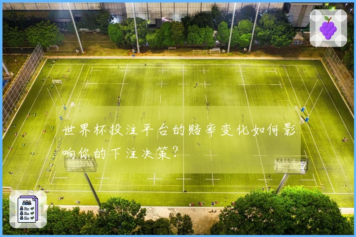 世界杯投注平台的赔率变化如何影响你的下注决策？