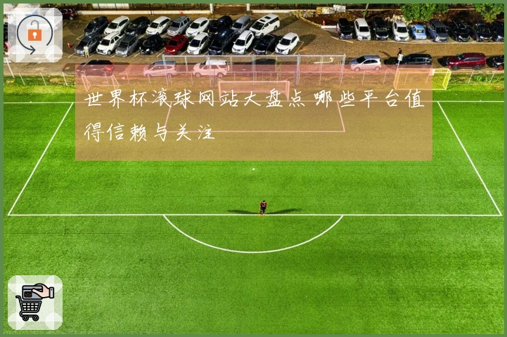 世界杯滚球网站大盘点 哪些平台值得信赖与关注