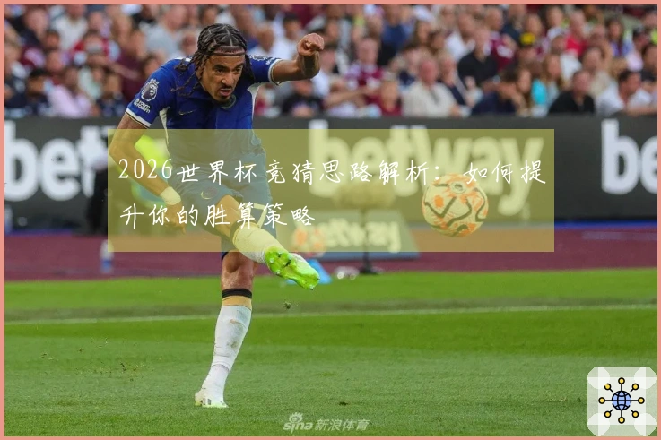 2026世界杯竞猜思路解析：如何提升你的胜算策略