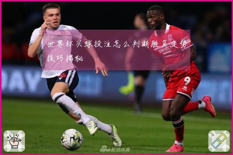 世界杯买球投注怎么判断胜负走势技巧揭秘
