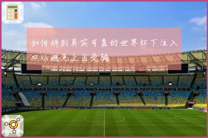 如何辨别真实可靠的世界杯下注入口以避免上当受骗