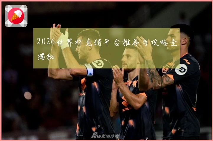 2026世界杯竞猜平台推荐与攻略全揭秘
