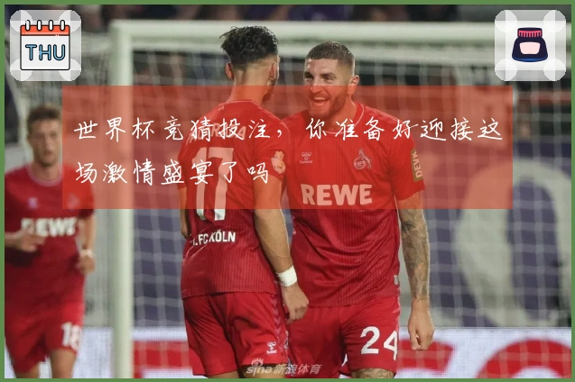 世界杯竞猜投注，你准备好迎接这场激情盛宴了吗