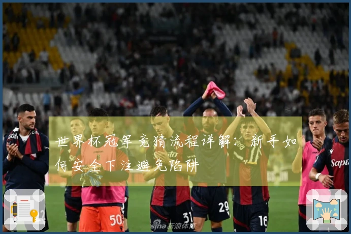 世界杯冠军竞猜流程详解：新手如何安全下注避免陷阱