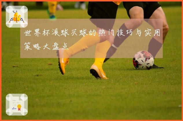 世界杯滚球买球的热门技巧与实用策略大盘点