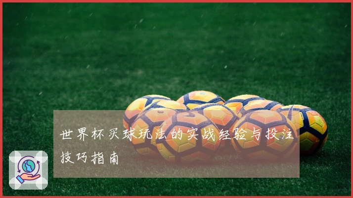 世界杯买球玩法的实战经验与投注技巧指南