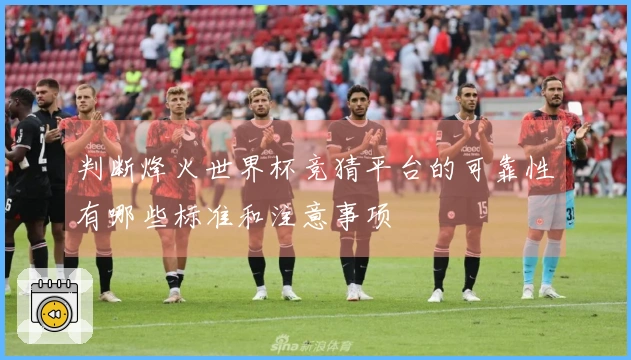 判断烽火世界杯竞猜平台的可靠性有哪些标准和注意事项