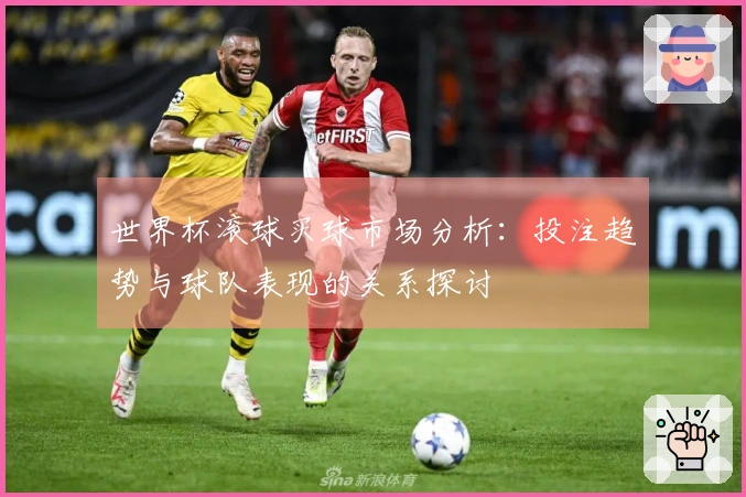 世界杯滚球买球市场分析：投注趋势与球队表现的关系探讨