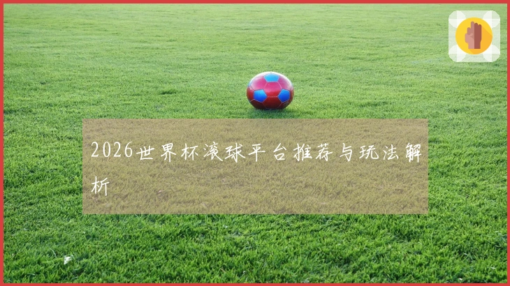 2026世界杯滚球平台推荐与玩法解析