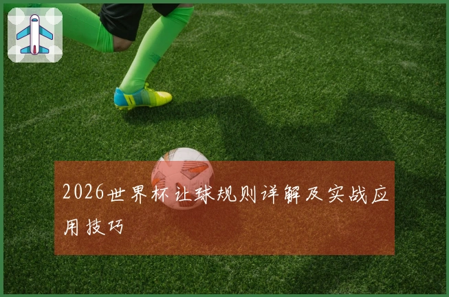 2026世界杯让球规则详解及实战应用技巧