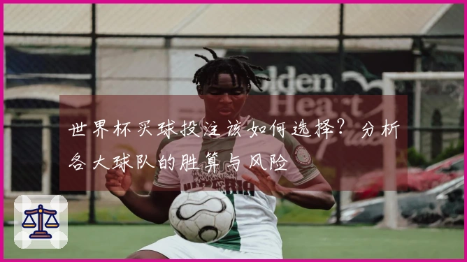 世界杯买球投注该如何选择？分析各大球队的胜算与风险