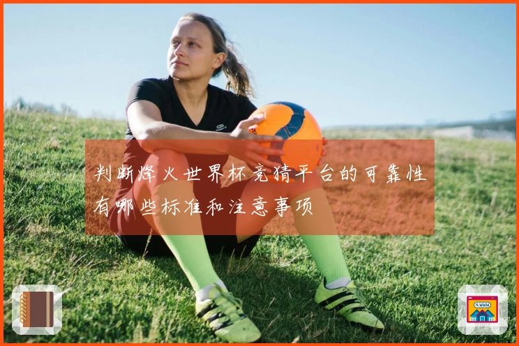 判断烽火世界杯竞猜平台的可靠性有哪些标准和注意事项