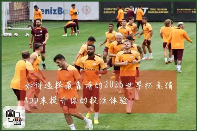 如何选择最靠谱的2026世界杯竞猜App来提升你的投注体验