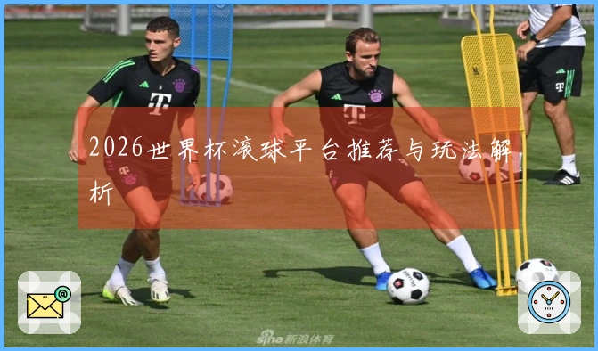 2026世界杯滚球平台推荐与玩法解析