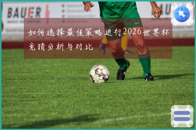 如何选择最佳策略进行2026世界杯竞猜分析与对比
