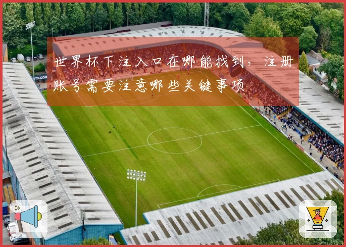 世界杯下注入口在哪能找到，注册账号需要注意哪些关键事项