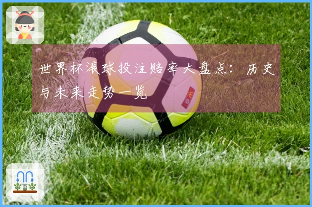 世界杯滚球投注赔率大盘点：历史与未来走势一览