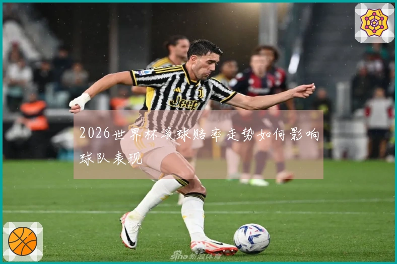 2026世界杯滚球赔率走势如何影响球队表现