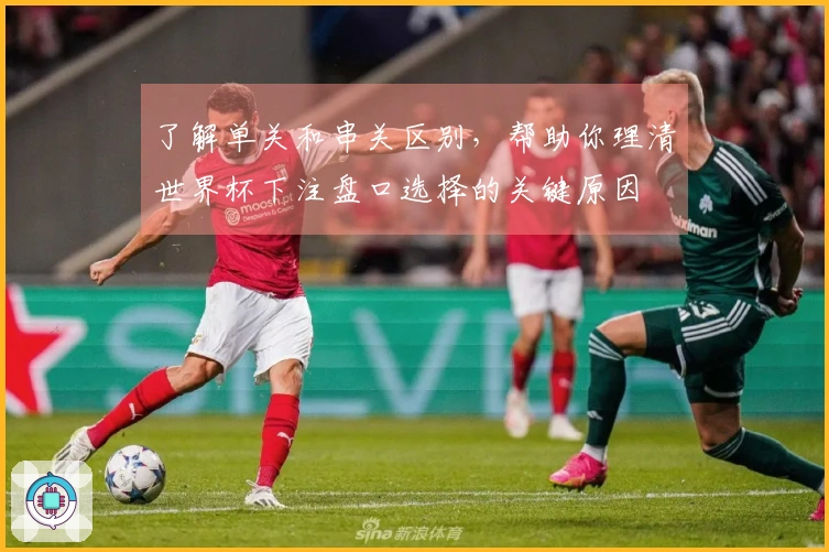 了解单关和串关区别，帮助你理清世界杯下注盘口选择的关键原因