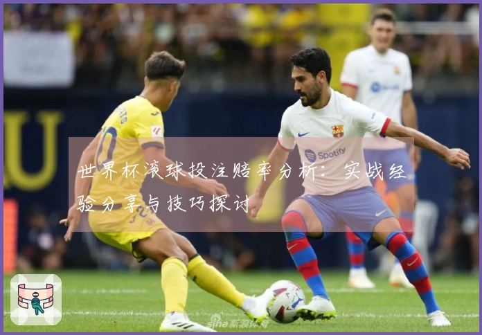 世界杯滚球投注赔率分析：实战经验分享与技巧探讨