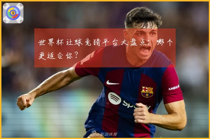 世界杯让球竞猜平台大盘点：哪个更适合你？