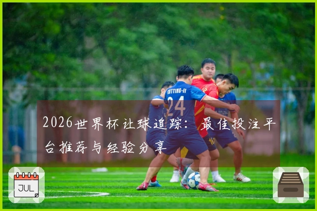 2026世界杯让球追踪：最佳投注平台推荐与经验分享